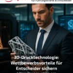 3D-Drucktechnologie: Wettbewerbsvorteile für Entscheider sichern